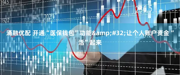 涌融优配 开通“医保钱包”功能 让个人账户资金“活”起来