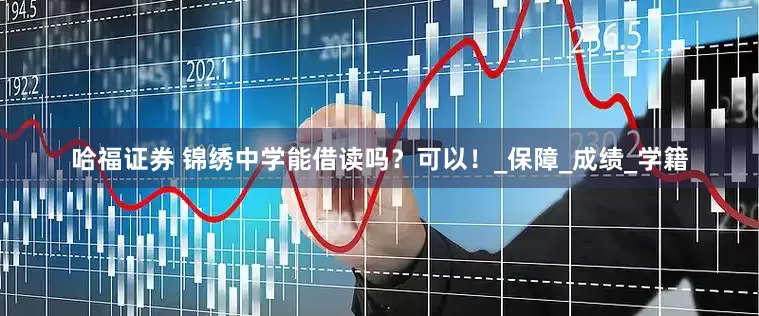 哈福证券 锦绣中学能借读吗？可以！_保障_成绩_学籍