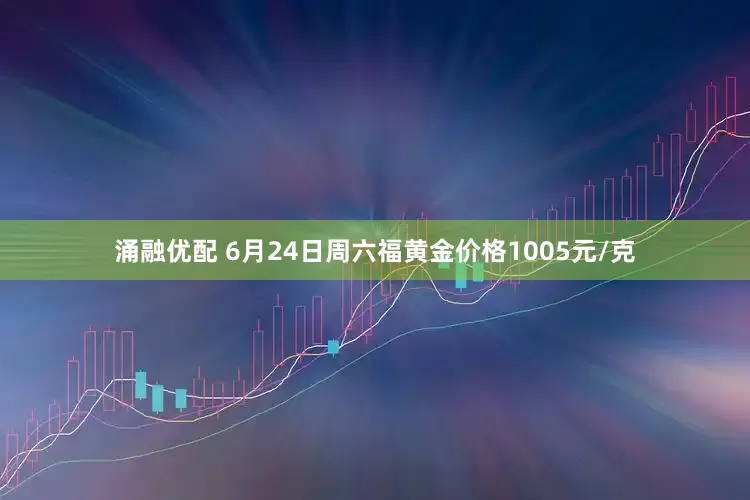 涌融优配 6月24日周六福黄金价格1005元/克