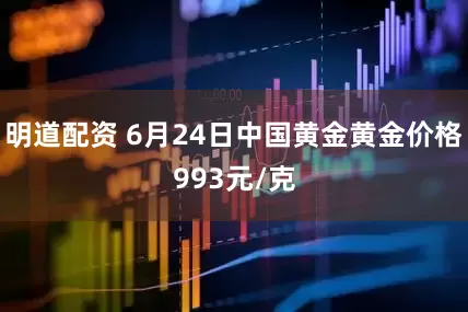 明道配资 6月24日中国黄金黄金价格993元/克