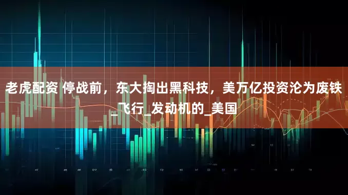 老虎配资 停战前，东大掏出黑科技，美万亿投资沦为废铁_飞行_发动机的_美国