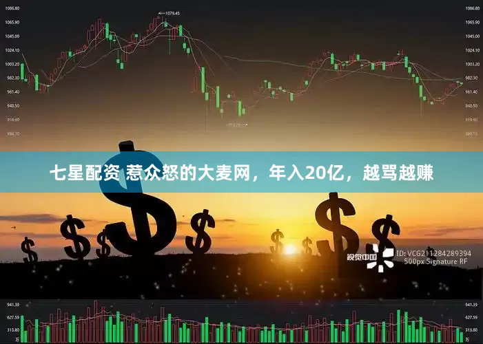 七星配资 惹众怒的大麦网，年入20亿，越骂越赚