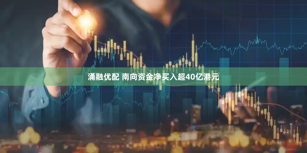 涌融优配 南向资金净买入超40亿港元