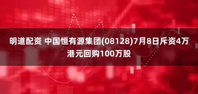 明道配资 中国恒有源集团(08128)7月8日斥资4万港元回购100万股