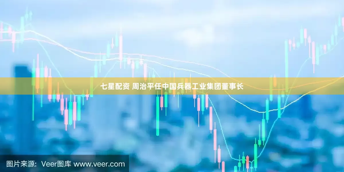 七星配资 周治平任中国兵器工业集团董事长