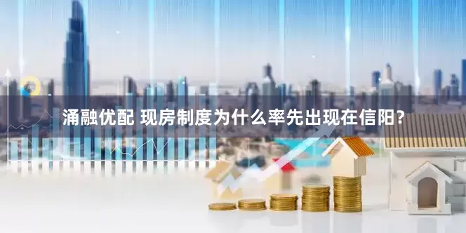 涌融优配 现房制度为什么率先出现在信阳？