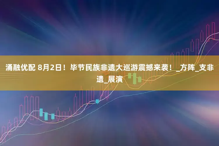 涌融优配 8月2日！毕节民族非遗大巡游震撼来袭！_方阵_支非遗_展演