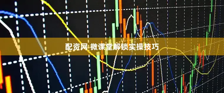 配资网 微课堂解锁实操技巧
