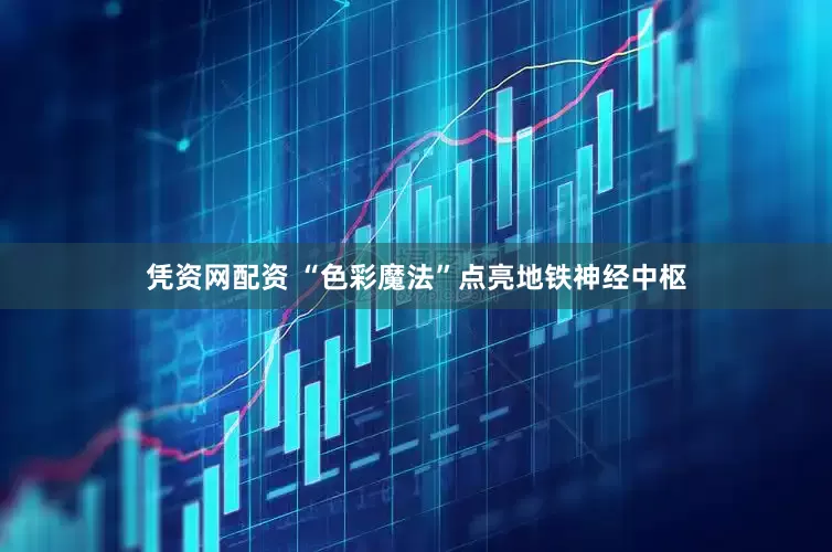 凭资网配资 “色彩魔法”点亮地铁神经中枢