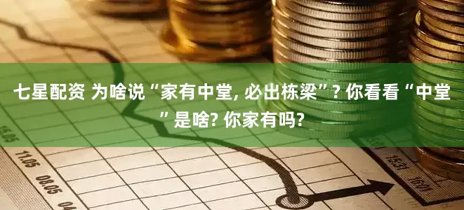 七星配资 为啥说“家有中堂, 必出栋梁”? 你看看“中堂”是啥? 你家有吗?