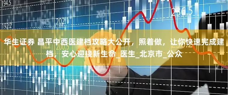 华生证券 昌平中西医建档攻略大公开，照着做，让你快速完成建档，安心迎接新生命_医生_北京市_公众