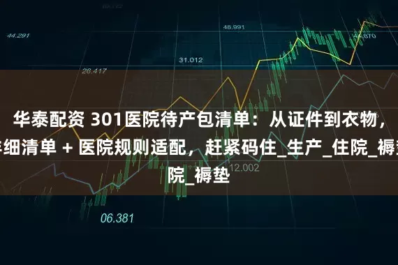 华泰配资 301医院待产包清单：从证件到衣物，详细清单 + 医院规则适配，赶紧码住_生产_住院_褥垫