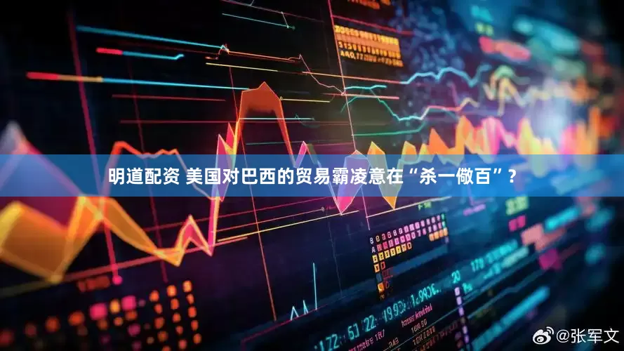 明道配资 美国对巴西的贸易霸凌意在“杀一儆百”？