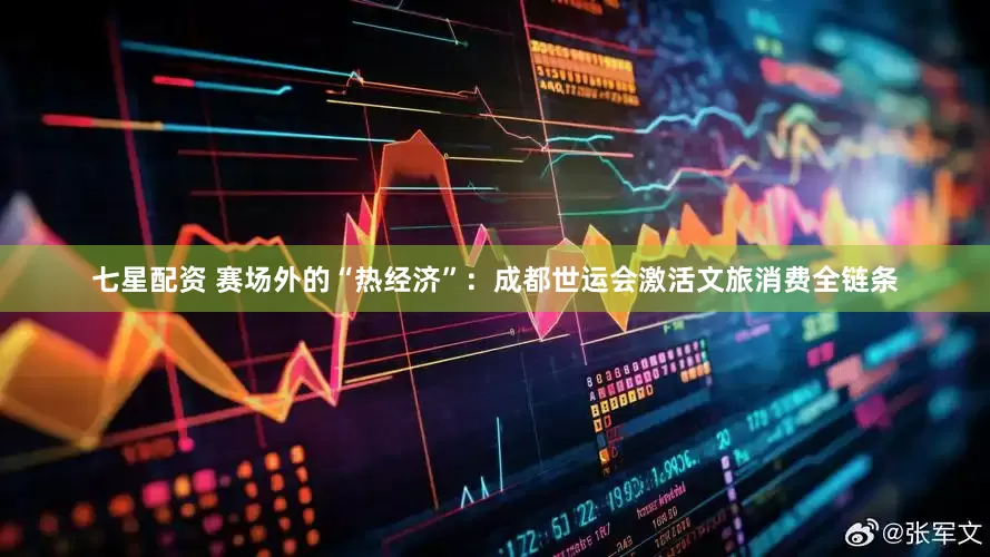 七星配资 赛场外的“热经济”：成都世运会激活文旅消费全链条