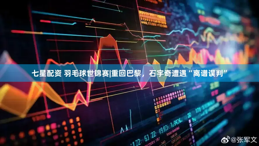 七星配资 羽毛球世锦赛|重回巴黎，石宇奇遭遇“离谱误判”
