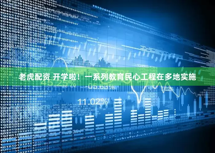 老虎配资 开学啦！一系列教育民心工程在多地实施