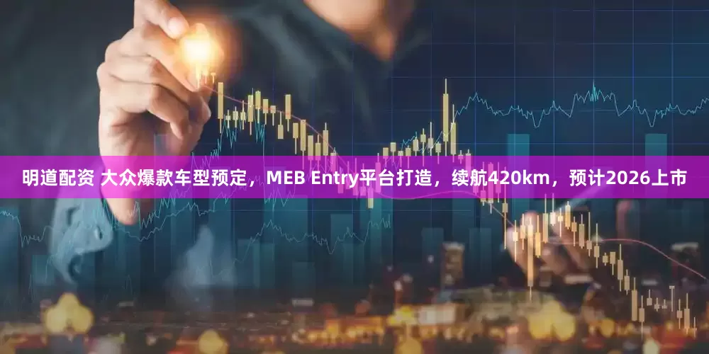 明道配资 大众爆款车型预定，MEB Entry平台打造，续航420km，预计2026上市