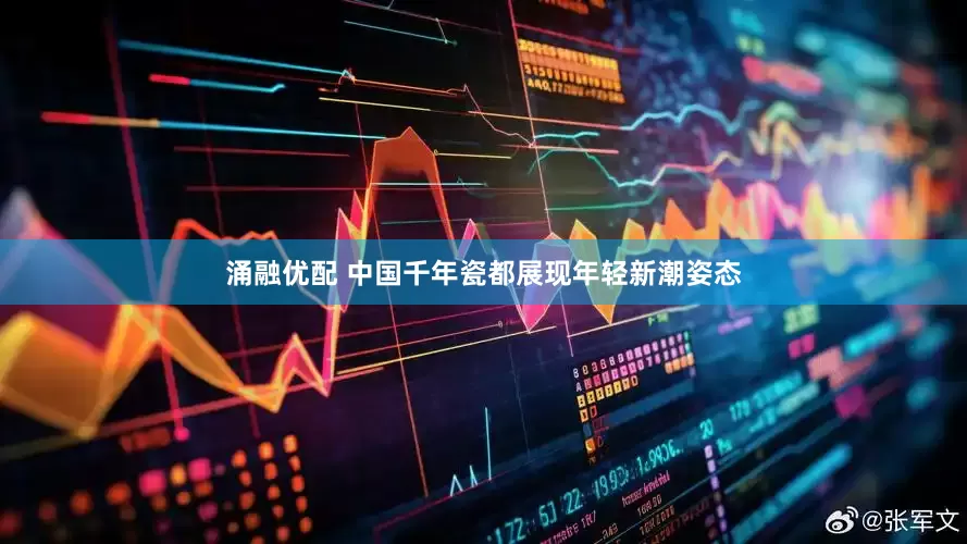 涌融优配 中国千年瓷都展现年轻新潮姿态