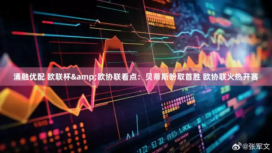涌融优配 欧联杯&欧协联看点：贝蒂斯盼取首胜 欧协联火热开赛