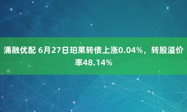涌融优配 6月27日珀莱转债上涨0.04%，转股溢价率48.14%
