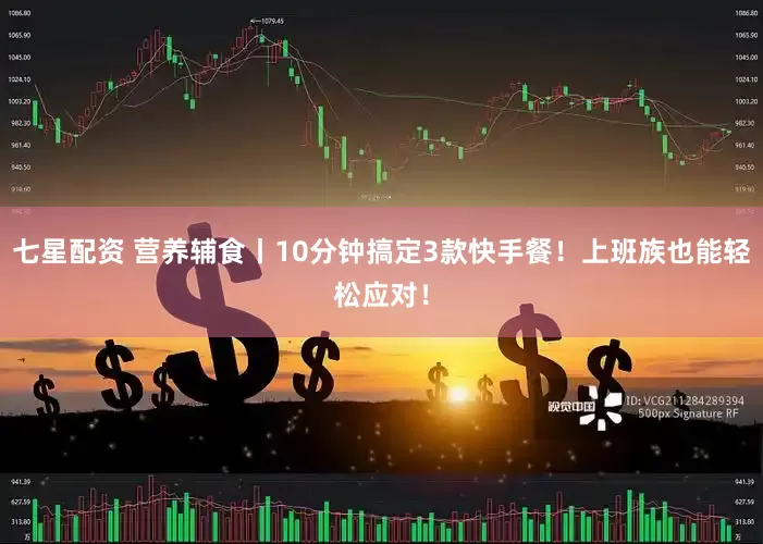 七星配资 营养辅食丨10分钟搞定3款快手餐！上班族也能轻松应对！