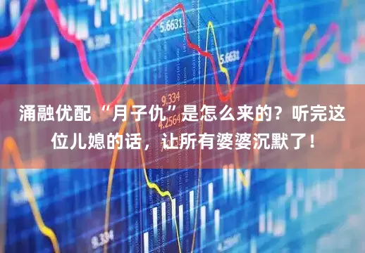 涌融优配 “月子仇”是怎么来的？听完这位儿媳的话，让所有婆婆沉默了！
