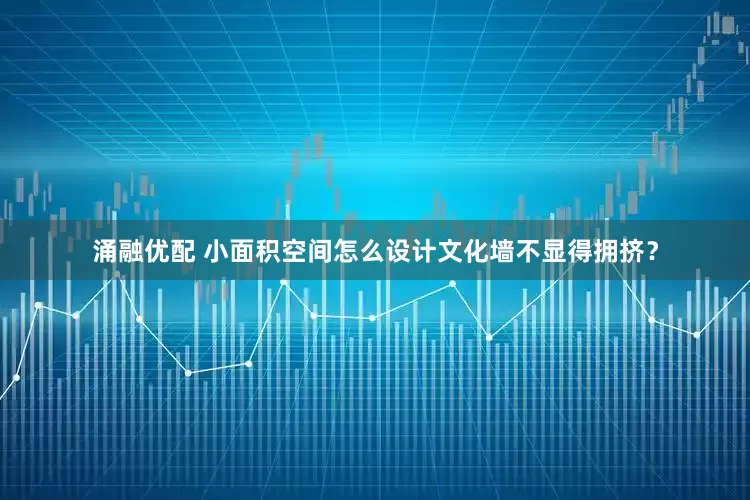 涌融优配 小面积空间怎么设计文化墙不显得拥挤？