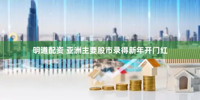 明道配资 亚洲主要股市录得新年开门红