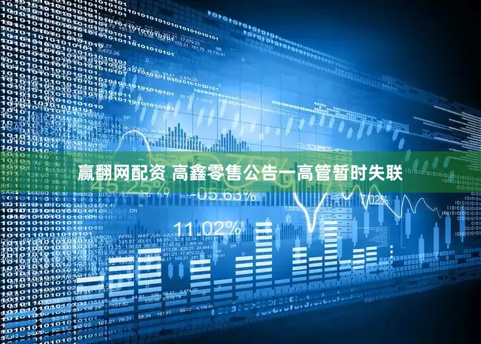 赢翻网配资 高鑫零售公告一高管暂时失联