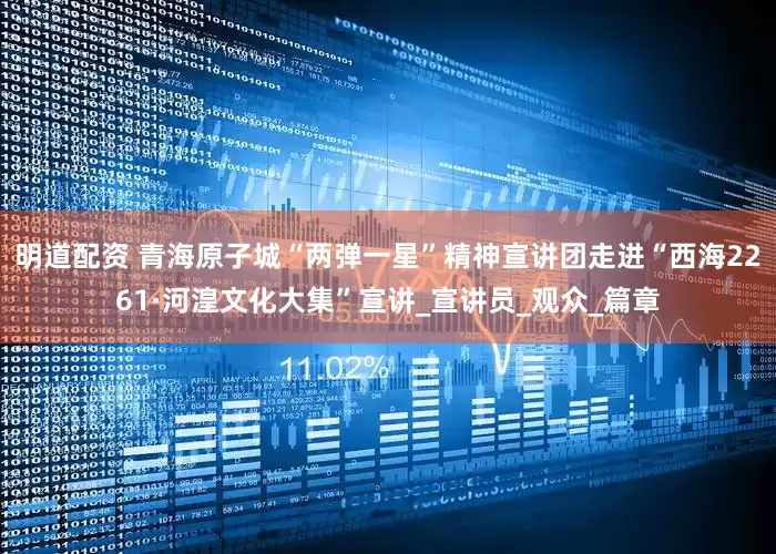 明道配资 青海原子城“两弹一星”精神宣讲团走进“西海2261·河湟文化大集”宣讲_宣讲员_观众_篇章