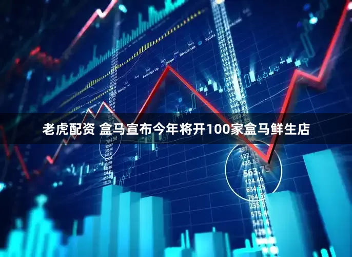 老虎配资 盒马宣布今年将开100家盒马鲜生店