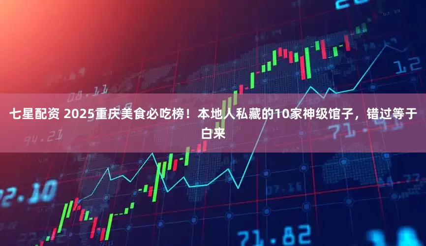 七星配资 2025重庆美食必吃榜！本地人私藏的10家神级馆子，错过等于白来