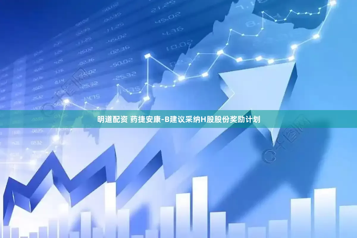 明道配资 药捷安康-B建议采纳H股股份奖励计划