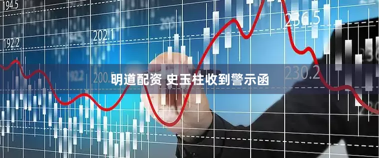 明道配资 史玉柱收到警示函